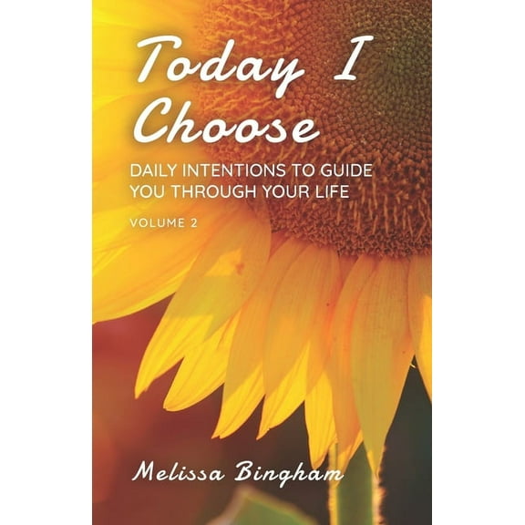 Today I Choose: Daily Intentions to Guide You Through Your Life Volume 2 Paperback 0692990275 9780692990278 Melissa Bingham