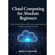 Cloud Computing for Absolute Beginners: A Clear, Practical Guide to AWS, Azure, Google Cloud, and the Basics of IaaS, Sa, (Paperback)