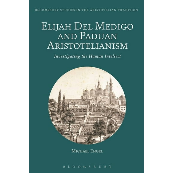 Bloomsbury Studies in the Aristotelian T Elijah del Medigo and Paduan Aristotelianism: Investigating the Human Intellect, (Paperback)