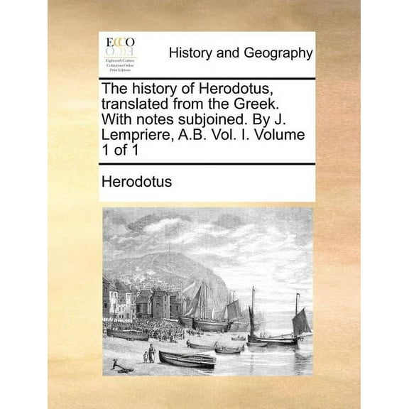 The history of Herodotus, translated from the Greek. With notes subjoined. By J. Lempriere, A.B. Vol. I. Volume 1 of 1 (Paperback)