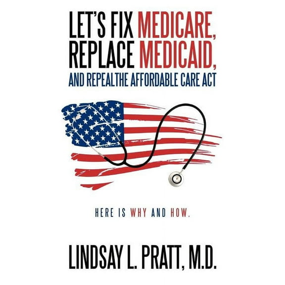 Let's Fix Medicare, Replace Medicaid, and Repealthe Affordable Care ACT: Here Is Why and How., (Paperback)