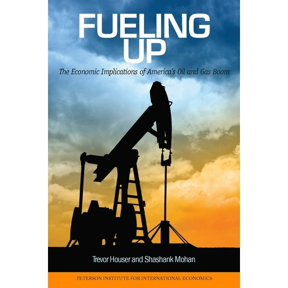 Peterson Institute for International Eco Fueling Up: The Economic Implications of America's Oil and Gas Boom, (Paperback)