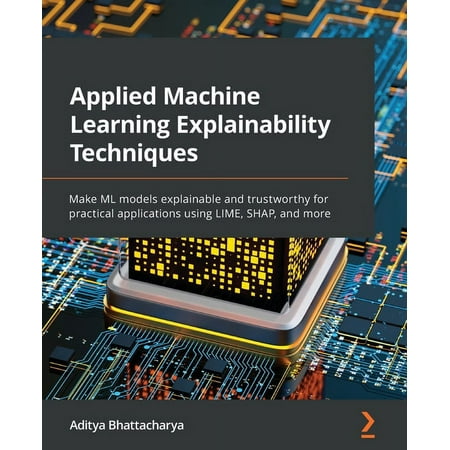 UPC: 9781803246154 | Applied Machine Learning Explainability Techniques: Make ML models explainable and trustworthy for practical applications using LIME  SHAP  and more (Paperback)