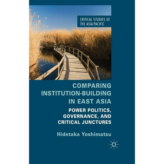 Critical Studies of the Asia-Pacific Comparing Institution-Building in East Asia: Power Politics, Governance, and Critical Junctures, (Paperback)