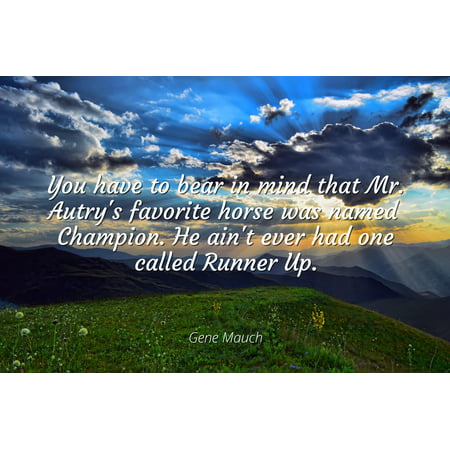 Gene Mauch - Famous Quotes Laminated POSTER PRINT 24x20 - You have to bear in mind that Mr. Autry's favorite horse was named Champion. He ain't ever had one called Runner
