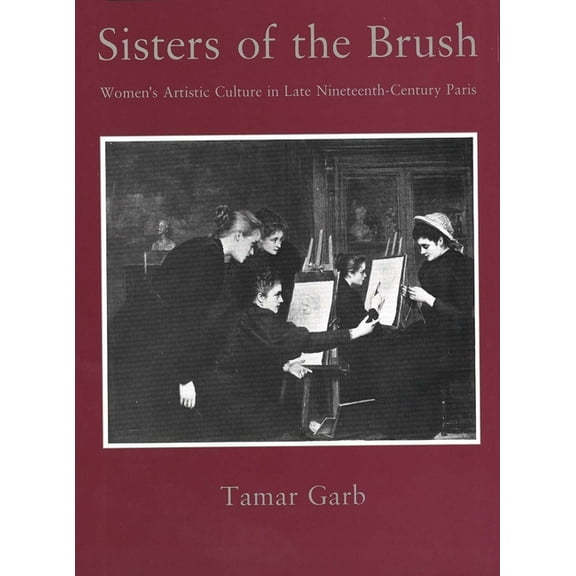 Sisters of the Brush: Womens Artistic Culture in Late Nineteenth-Century Paris, (Hardcover)