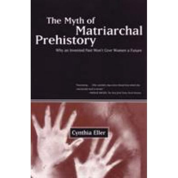The Myth of Matriarchal Prehistory : Why an Invented Past Won't Give Women a Future 9780807067932 Used / Pre-owned