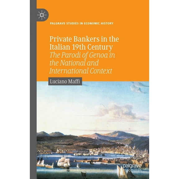 Palgrave Studies in Economic History Private Bankers in the Italian 19th Century: The Parodi of Genoa in the National and International Context, (Paperback)