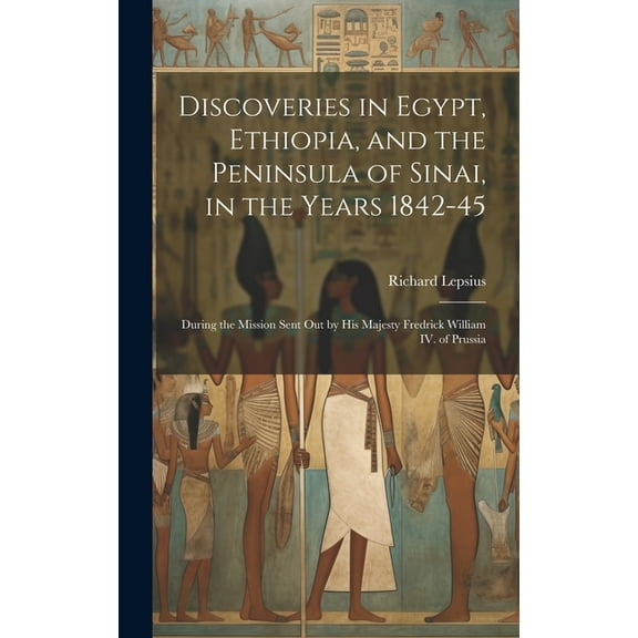 Discoveries in Egypt, Ethiopia, and the Peninsula of Sinai, in the Years 1842-45: During the Mission Sent out by His Majesty Fredrick William IV. of Prussia (Hardcover)