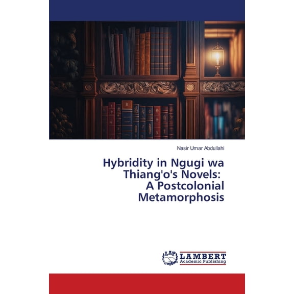 Hybridity in Ngugi wa Thiang'o's Novels: A Postcolonial Metamorphosis, (Paperback)