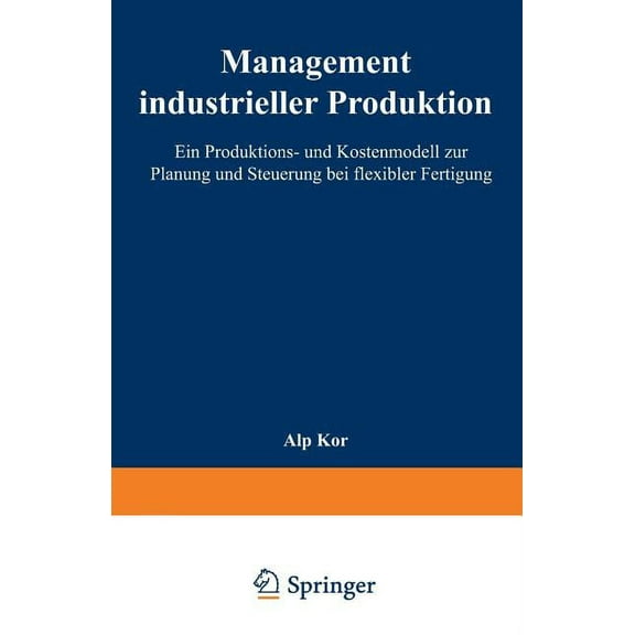 Management Industrieller Produktion: Ein Produktions- Und Kostenmodell Zur Planung Und Steuerung Bei Flexibler Fertigung, (Paperback)