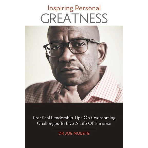 Inspiring Personal Greatness : Practical Leadership Tips on Overcoming Challenges to Live a Life of Purpose