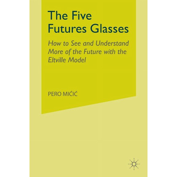 The Five Futures Glasses: How to See and Understand More of the Future with the Eltville Model, (Paperback)