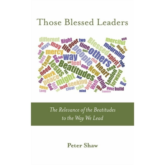Those Blessed Leaders: The Relevance of the Beatitudes to the Way We Lead
