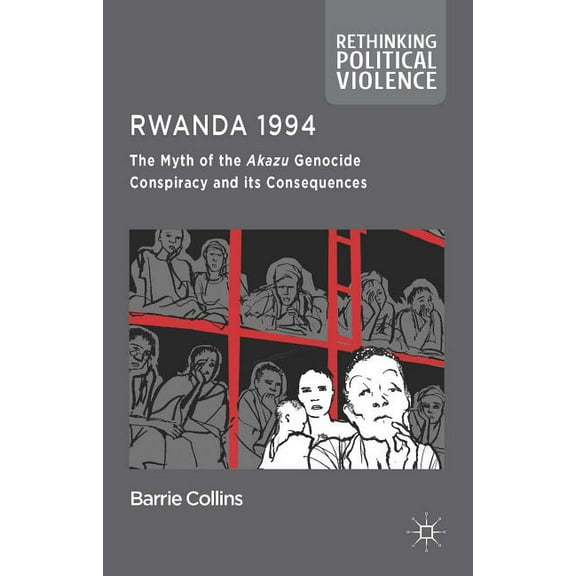 Rethinking Political Violence Rwanda 1994: The Myth of the Akazu Genocide Conspiracy and Its Consequences, (Hardcover)