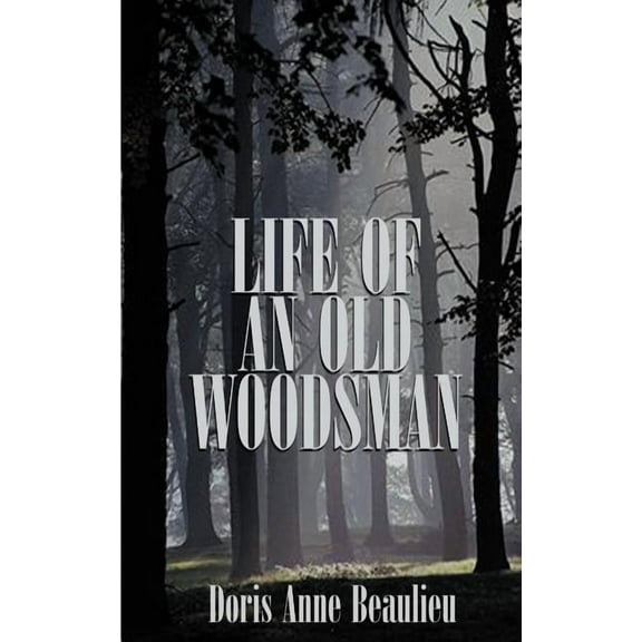 Life of an Old Woodsman: Ivan Gerald Beaulieu Sr., (Paperback)