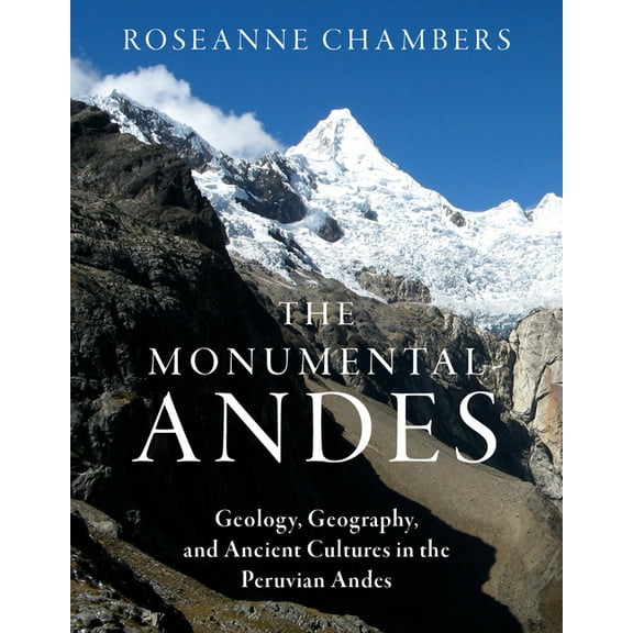 The Monumental Andes: Geology, Geography, and Ancient Cultures in the Peruvian Andes, (Hardcover)