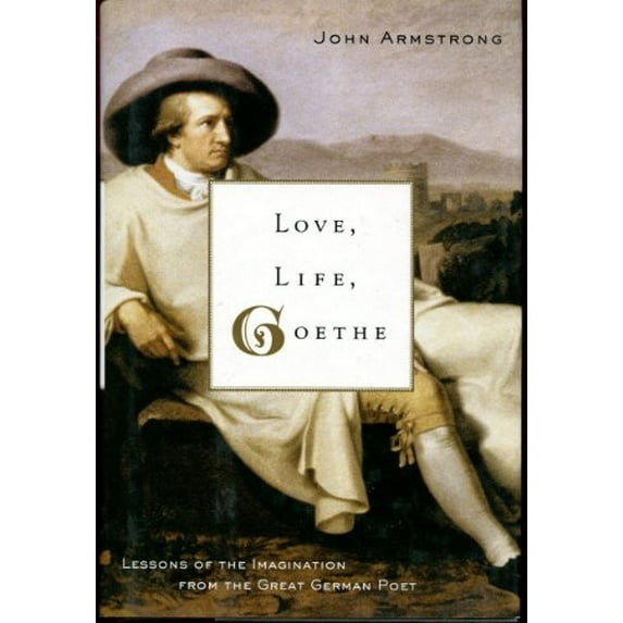 Pre-Owned Love, Life, Goethe: Lessons of the Imagination from the Great German Poet (Hardcover) 0374299684 9780374299682