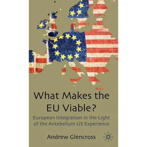 What Makes the EU Viable?: European Integration in the Light of the Antebellum Us Experience, (Hardcover)