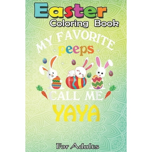 Easter Coloring Book For Adults : Happy Easter Day Funny My Favorite Peeps Call Me Yaya A Happy Easter Coloring Book For Teens & Adults - Great Gifts with Fun, Easy, and Relaxing (Paperback)
