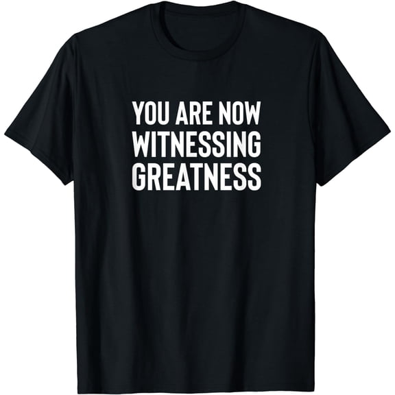 You Are Now Witnessing Greatness T-Shirt