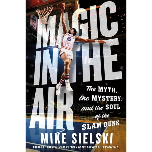 Magic in the Air: The Myth, the Mystery, and the Soul of the Slam Dunk, (Paperback)