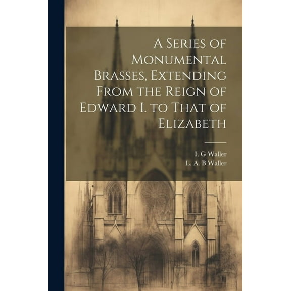 A Series of Monumental Brasses, Extending From the Reign of Edward I. to That of Elizabeth (Paperback)