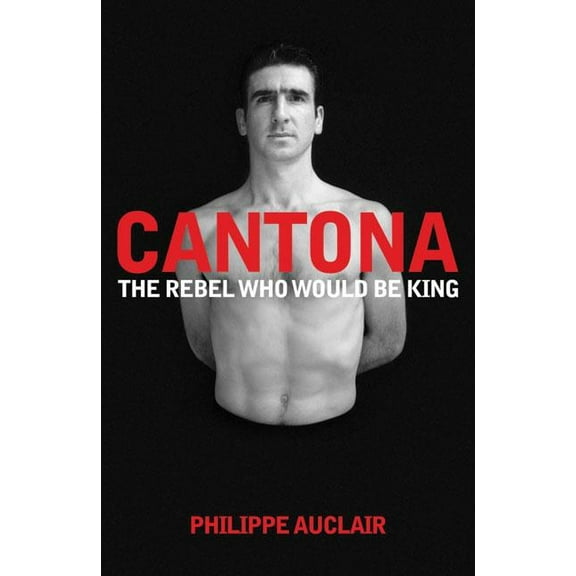 Cantona: The Rebel Who Would Be King, (Paperback)