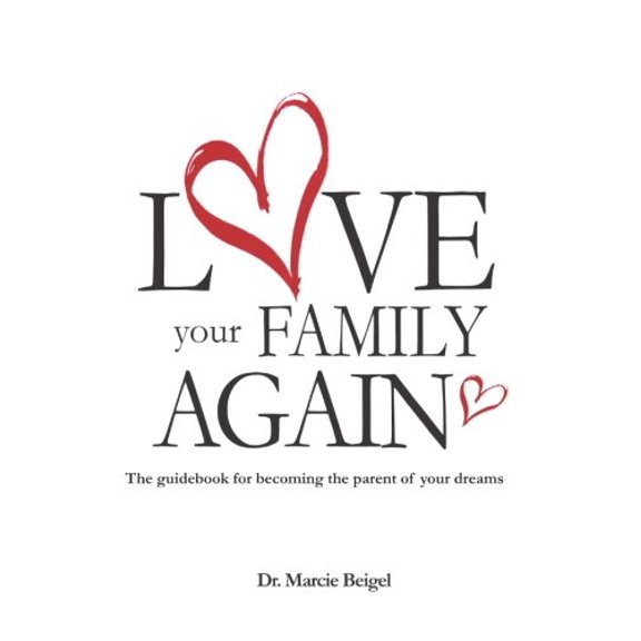 Love Your Family Again: The guidebook to becoming the parent of your dreams Paperback 0692942963 9780692942963 Dr. Marcie Beigel Ed.D. BCBA-D
