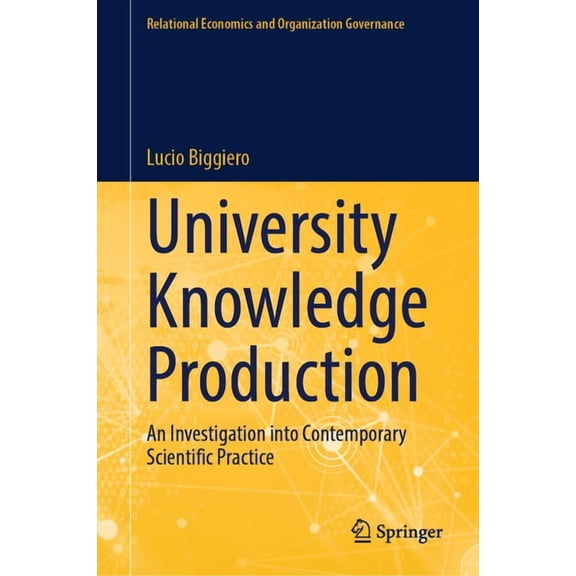 Relational Economics and Organization Go University Knowledge Production: An Investigation Into Contemporary Scientific Practice, (Hardcover)