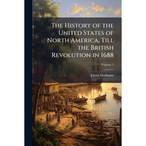 The History of the United States of North America, Till the British Revolution in 1688; Volume 2 (Paperback)
