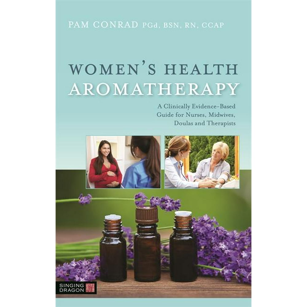 Women's Health Aromatherapy A Clinically EvidenceBased Guide for Nurses, Midwives, Doulas and