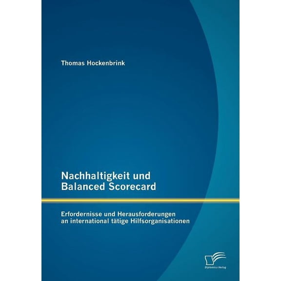 Nachhaltigkeit und Balanced Scorecard: Erfordernisse und Herausforderungen an international tätige Hilfsorganisationen (Paperback)