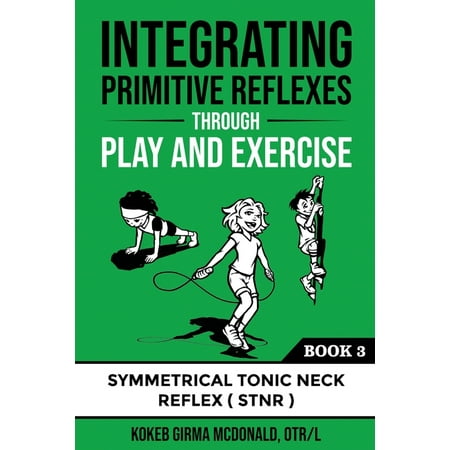 Integrating Primitive Reflexes Through Play and Exercise: An Interactive Guide to the Symmetrical Tonic Neck Reflex (STNR) (Paperback)