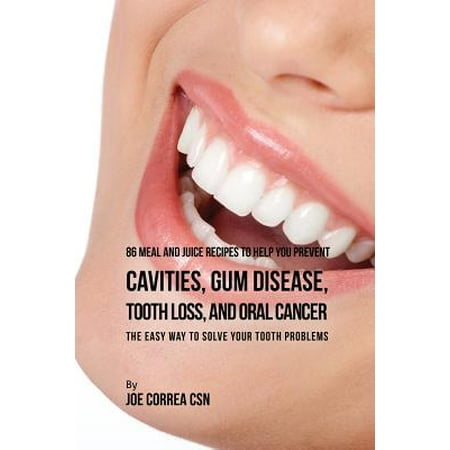 86 Meal and Juice Recipes to Help You Prevent Cavities, Gum Disease, Tooth Loss, and Oral Cancer : The Easy Way to Solve Your Tooth (Best Way To Stop Gum Disease)