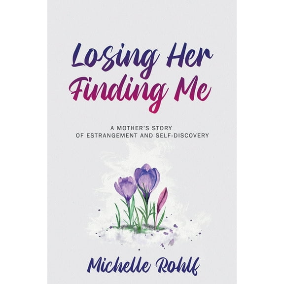 Losing Her, Finding Me: A Mother's Story of Estrangement and Self-Discovery, (Paperback)