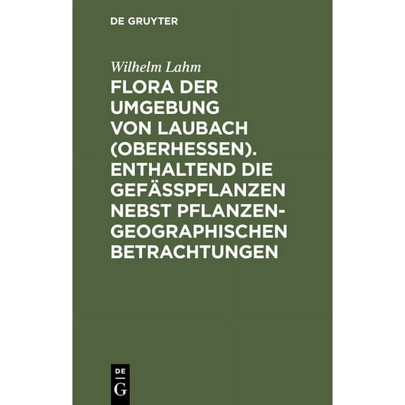 Flora Der Umgebung Von Laubach (Oberhessen). Enthaltend Die Gefässpflanzen Nebst Pflanzengeographischen Betrachtungen, (Hardcover)