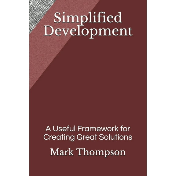 Simplified Development: A Useful Framework for Creating Great Solutions (Paperback)