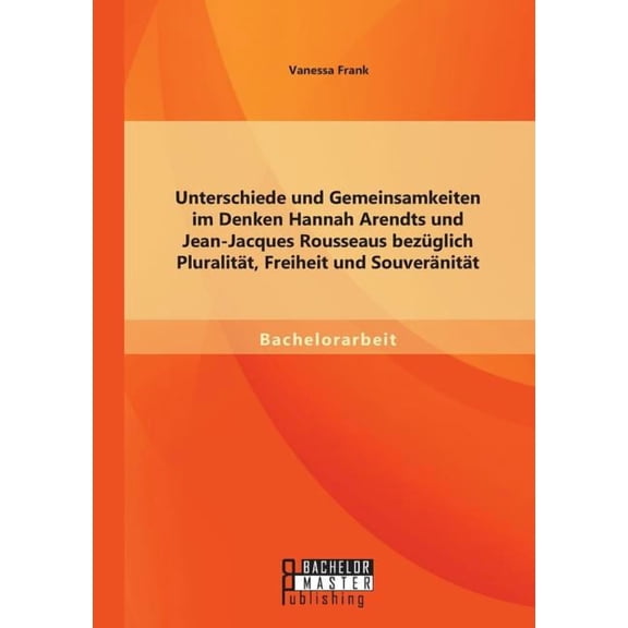 Unterschiede und Gemeinsamkeiten im Denken Hannah Arendts und Jean-Jacques Rousseaus bezüglich Pluralität, Freiheit und , (Paperback)