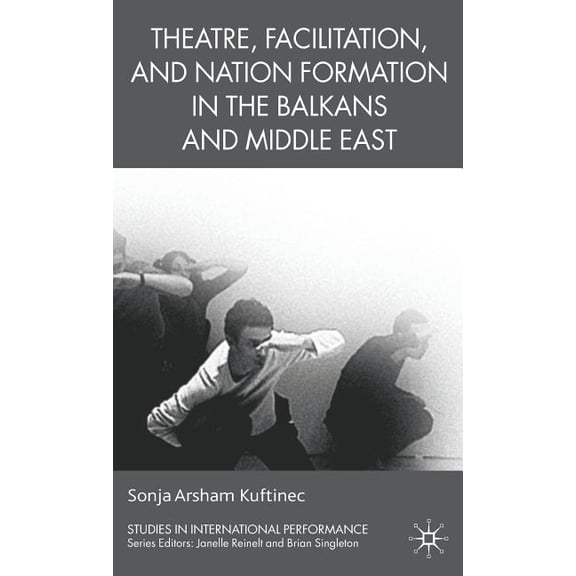 Studies in International Performance Theatre, Facilitation, and Nation Formation in the Balkans and Middle East, (Hardcover)