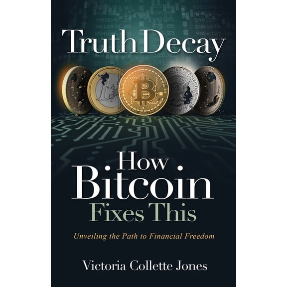 Truth Decay How Bitcoin Fixes This: Unveiling the Path to Financial Freedom, (Paperback)