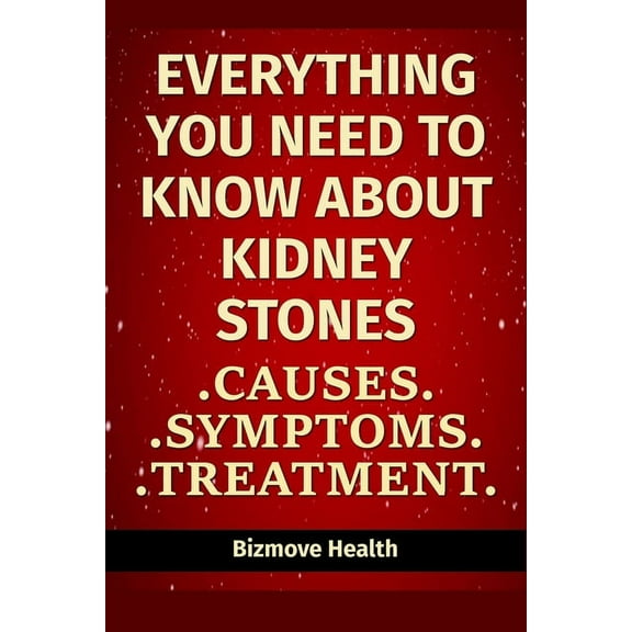 Everything you need to know about Kidney Stones : Causes, Symptoms, Treatment (Paperback)