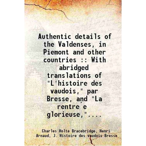 Authentic details of the Valdenses, in Piemont and other countries : With abridged translations of "L'histoire des vaudois," par Bresse, and "La rentree glorieuse,".... 1827 [Hardcover]
