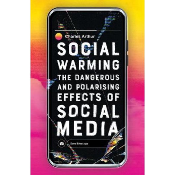 Social Warming: The Dangerous and Polarising Effects of Social Media