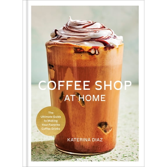 Coffee Shop at Home: The Ultimate Guide to Making Your Favorite Coffee Drinks, (Hardcover)