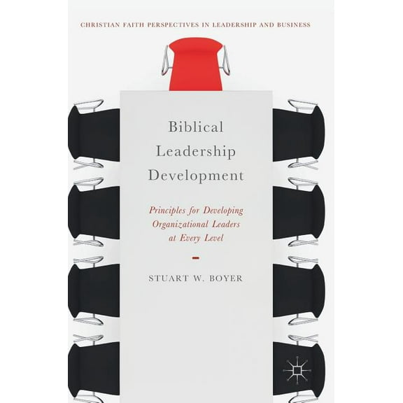 Christian Faith Perspectives in Leadersh Biblical Leadership Development: Principles for Developing Organizational Leaders at Every Level, (Hardcover)
