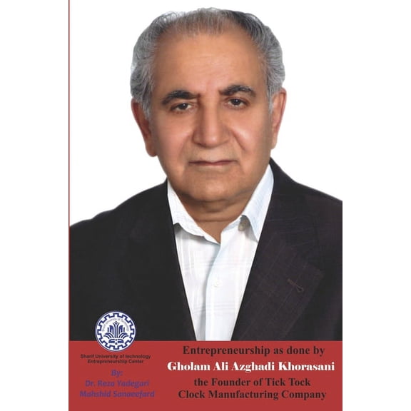 Iranian Great Entrepreneurs: Entrepreneurship as done by Gholam Ali Azghadi Khorasani: The Founder of Tick Tock Clock Manufacturing Company (Paperback)