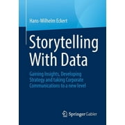 Storytelling with Data: Gaining Insights, Developing Strategy and Taking Corporate Communications to a New Level (Paperback)