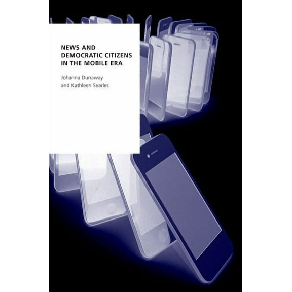Oxford Studies in Digital Politics News and Democratic Citizens in the Mobile Era, (Paperback)