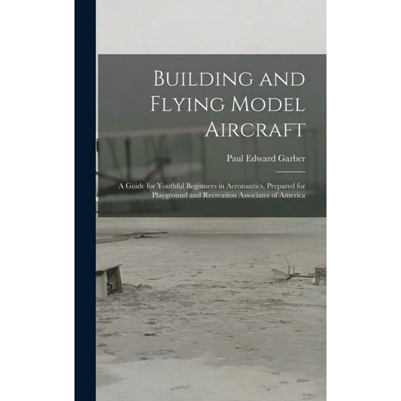 Building and Flying Model Aircraft; a Guide for Youthful Beginners in Aeronautics, Prepared for Playground and Recreatio, (Hardcover)